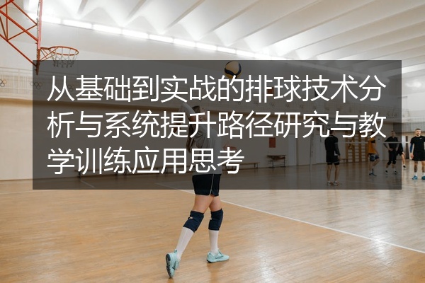从基础到实战的排球技术分析与系统提升路径研究与教学训练应用思考