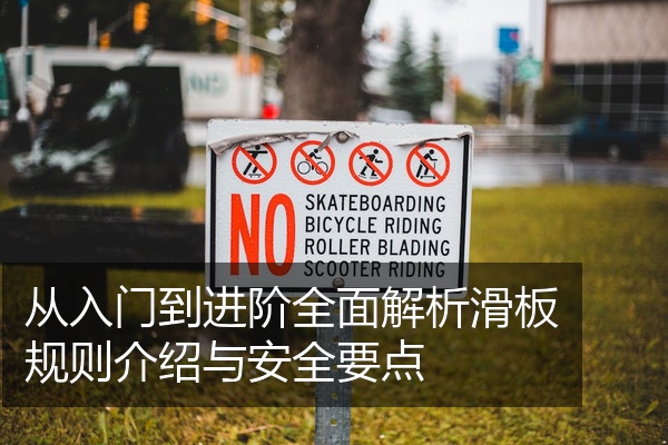 从入门到进阶全面解析滑板规则介绍与安全要点