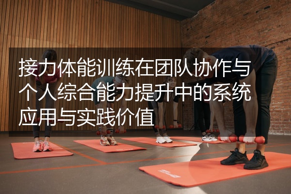 接力体能训练在团队协作与个人综合能力提升中的系统应用与实践价值