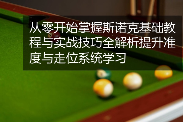 从零开始掌握斯诺克基础教程与实战技巧全解析提升准度与走位系统学习