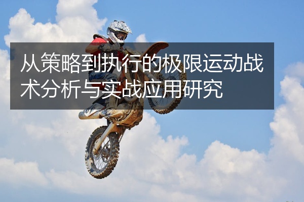 从策略到执行的极限运动战术分析与实战应用研究