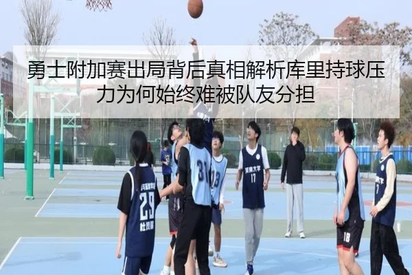 勇士附加赛出局背后真相解析库里持球压力为何始终难被队友分担
